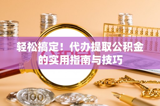 朴子轻松搞定！代办提取公积金的实用指南与技巧