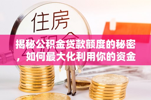 朴子揭秘公积金贷款额度的秘密，如何最大化利用你的资金