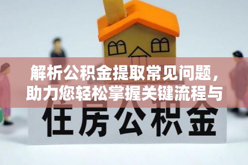 朴子解析公积金提取常见问题，助力您轻松掌握关键流程与技巧