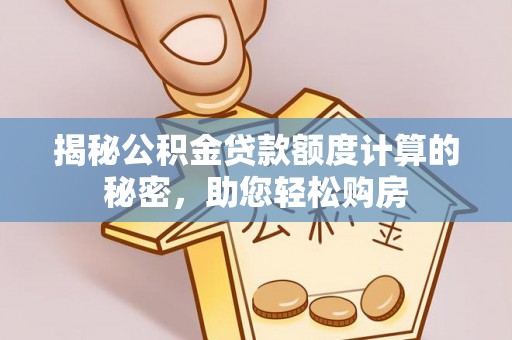 朴子揭秘公积金贷款额度计算的秘密，助您轻松购房