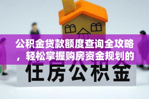 朴子公积金贷款额度查询全攻略，轻松掌握购房资金规划的关键