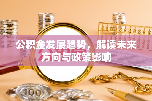 朴子公积金发展趋势，解读未来方向与政策影响