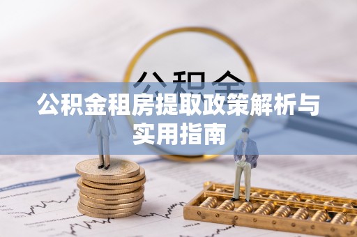朴子公积金租房提取政策解析与实用指南