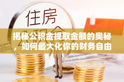 朴子揭秘公积金提取金额的奥秘，如何最大化你的财务自由
