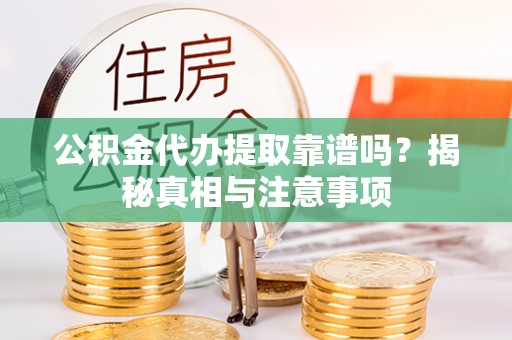朴子公积金代办提取靠谱吗？揭秘真相与注意事项