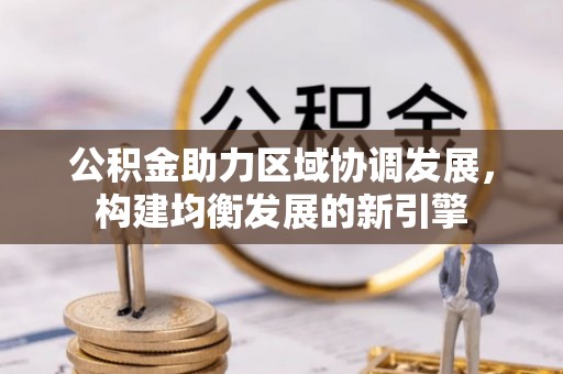 朴子公积金助力区域协调发展，构建均衡发展的新引擎