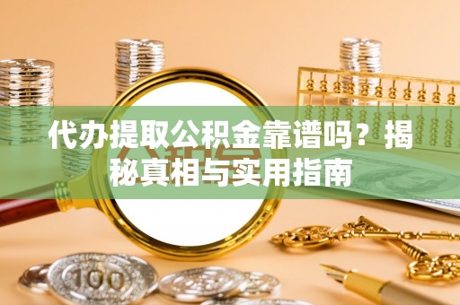 朴子代办提取公积金靠谱吗？揭秘真相与实用指南