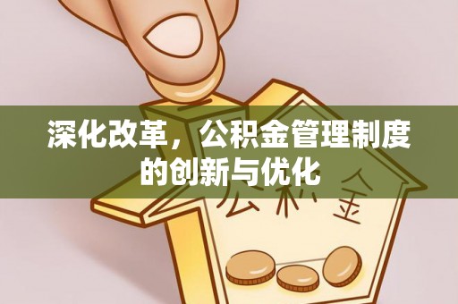 朴子深化改革，公积金管理制度的创新与优化
