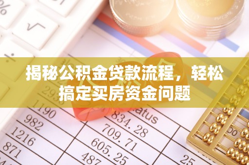 朴子揭秘公积金贷款流程，轻松搞定买房资金问题