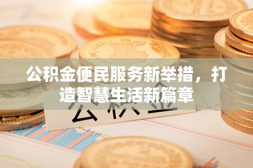 朴子公积金便民服务新举措，打造智慧生活新篇章