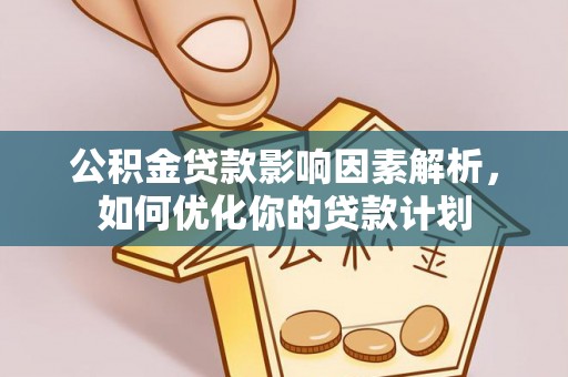 朴子公积金贷款影响因素解析，如何优化你的贷款计划