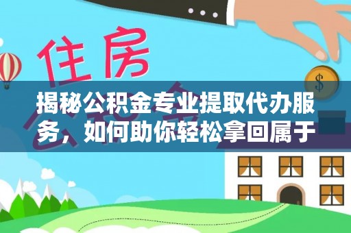 朴子揭秘公积金专业提取代办服务，如何助你轻松拿回属于你的资金