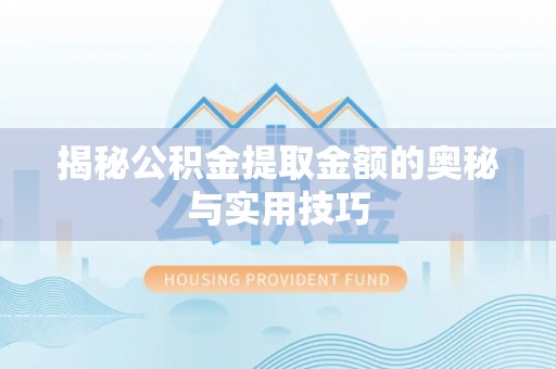 朴子揭秘公积金提取金额的奥秘与实用技巧