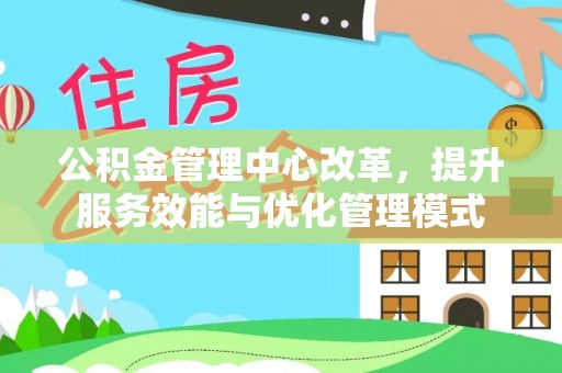 朴子公积金管理中心改革，提升服务效能与优化管理模式