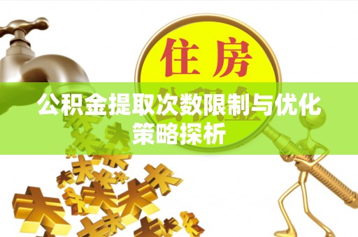 朴子公积金提取次数限制与优化策略探析
