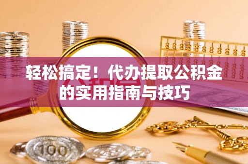 朴子轻松搞定！代办提取公积金的实用指南与技巧