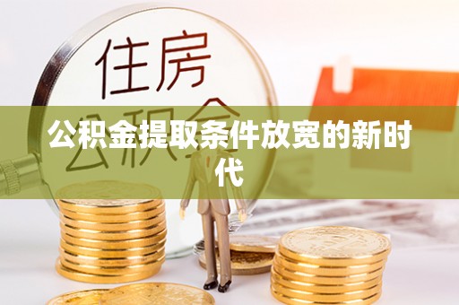 朴子公积金提取条件放宽的新时代