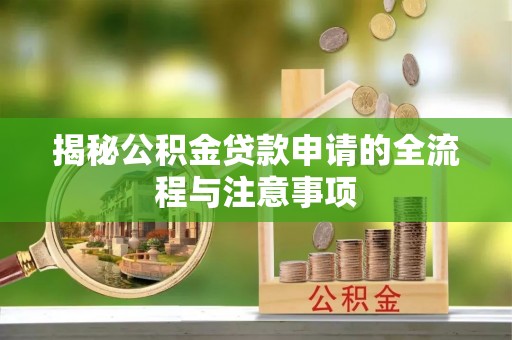 朴子揭秘公积金贷款申请的全流程与注意事项