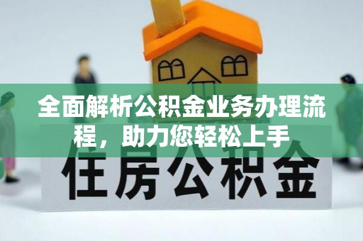 朴子全面解析公积金业务办理流程，助力您轻松上手