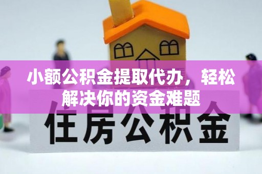 朴子小额公积金提取代办，轻松解决你的资金难题