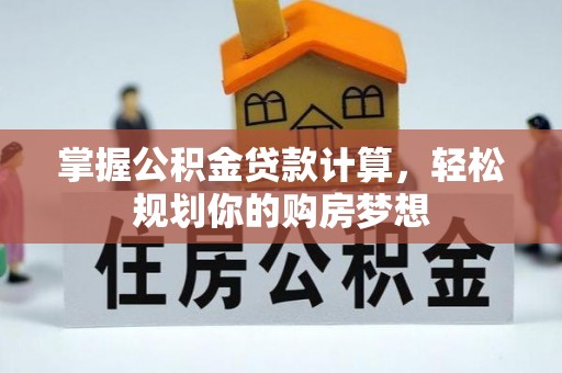 朴子掌握公积金贷款计算，轻松规划你的购房梦想