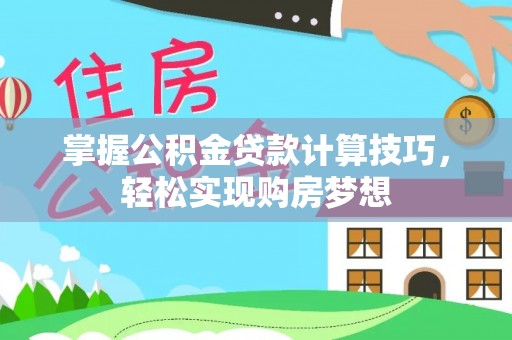 朴子掌握公积金贷款计算技巧，轻松实现购房梦想