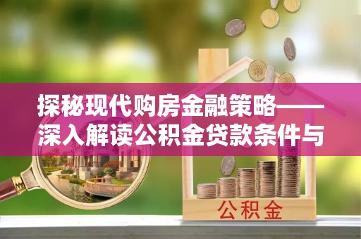朴子探秘现代购房金融策略——深入解读公积金贷款条件与优势
