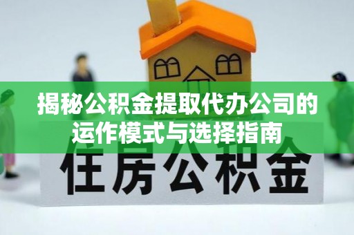朴子揭秘公积金提取代办公司的运作模式与选择指南