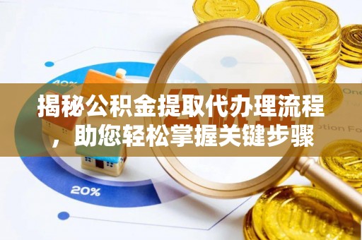 朴子揭秘公积金提取代办理流程，助您轻松掌握关键步骤