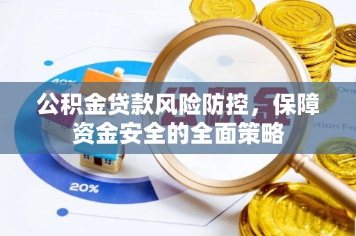 朴子公积金贷款风险防控，保障资金安全的全面策略