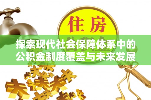 朴子探索现代社会保障体系中的公积金制度覆盖与未来发展