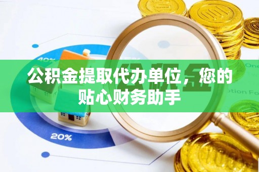 朴子公积金提取代办单位，您的贴心财务助手
