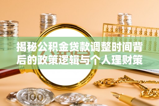 朴子揭秘公积金贷款调整时间背后的政策逻辑与个人理财策略