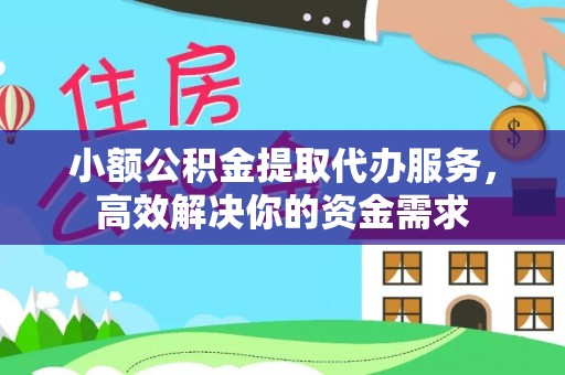 朴子小额公积金提取代办服务，高效解决你的资金需求