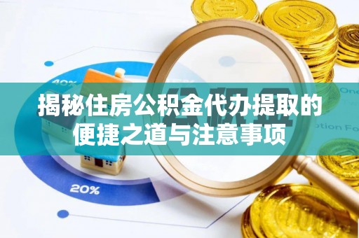 朴子揭秘住房公积金代办提取的便捷之道与注意事项