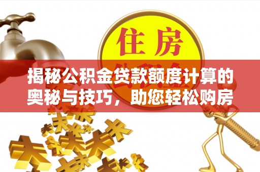 朴子揭秘公积金贷款额度计算的奥秘与技巧，助您轻松购房