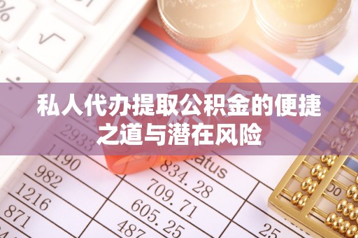 朴子私人代办提取公积金的便捷之道与潜在风险