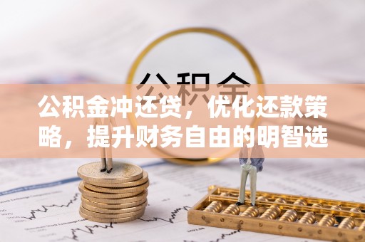 朴子公积金冲还贷，优化还款策略，提升财务自由的明智选择