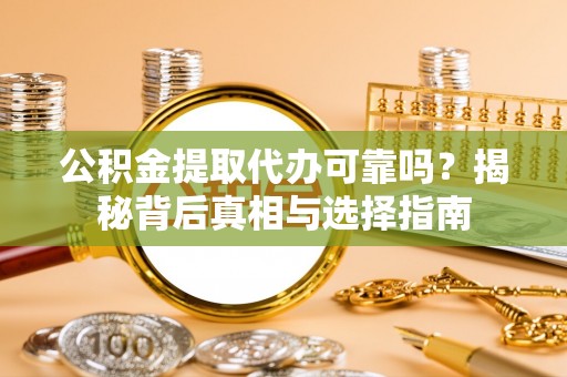 朴子公积金提取代办可靠吗？揭秘背后真相与选择指南