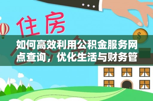 朴子如何高效利用公积金服务网点查询，优化生活与财务管理