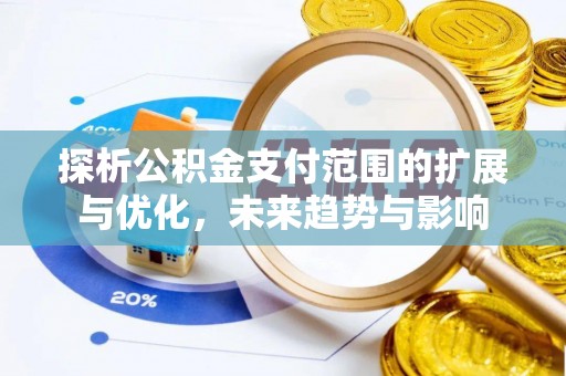 朴子探析公积金支付范围的扩展与优化，未来趋势与影响