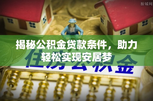朴子揭秘公积金贷款条件，助力轻松实现安居梦