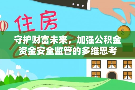 朴子守护财富未来，加强公积金资金安全监管的多维思考