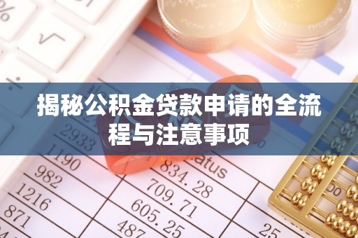 朴子揭秘公积金贷款申请的全流程与注意事项