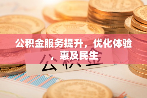 朴子公积金服务提升，优化体验，惠及民生