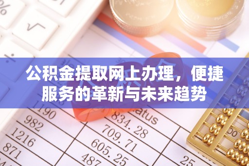 朴子公积金提取网上办理，便捷服务的革新与未来趋势