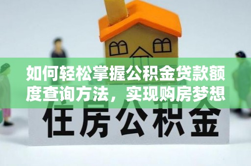 朴子如何轻松掌握公积金贷款额度查询方法，实现购房梦想？