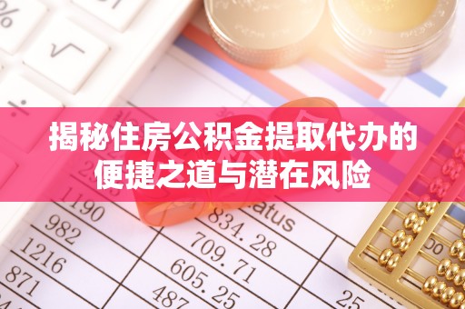 朴子揭秘住房公积金提取代办的便捷之道与潜在风险