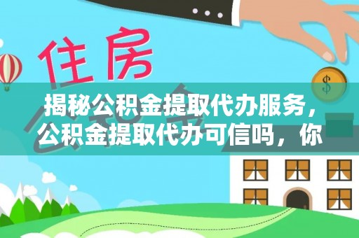 朴子揭秘公积金提取代办服务，公积金提取代办可信吗，你需要知道的真相