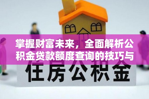 朴子掌握财富未来，全面解析公积金贷款额度查询的技巧与策略